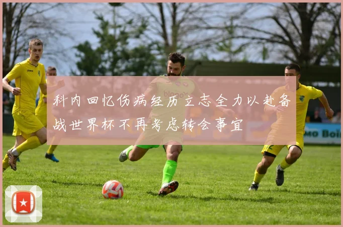 科内回忆伤病经历立志全力以赴备战世界杯不再考虑转会事宜