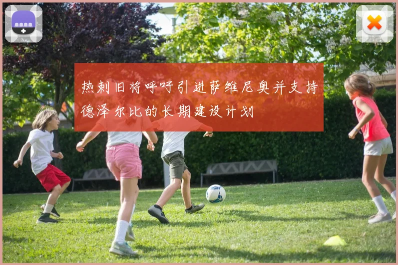 热刺旧将呼吁引进萨维尼奥并支持德泽尔比的长期建设计划