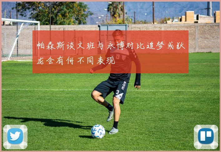 帕森斯谈文班与永博对比追梦或狄龙会有何不同表现