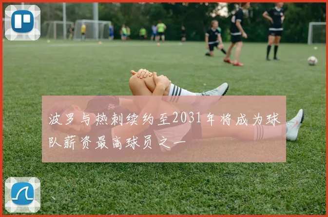 波罗与热刺续约至2031年将成为球队薪资最高球员之一