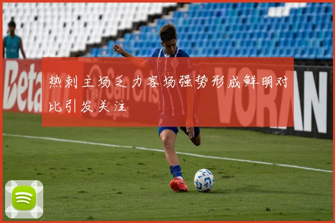 热刺主场乏力客场强势形成鲜明对比引发关注