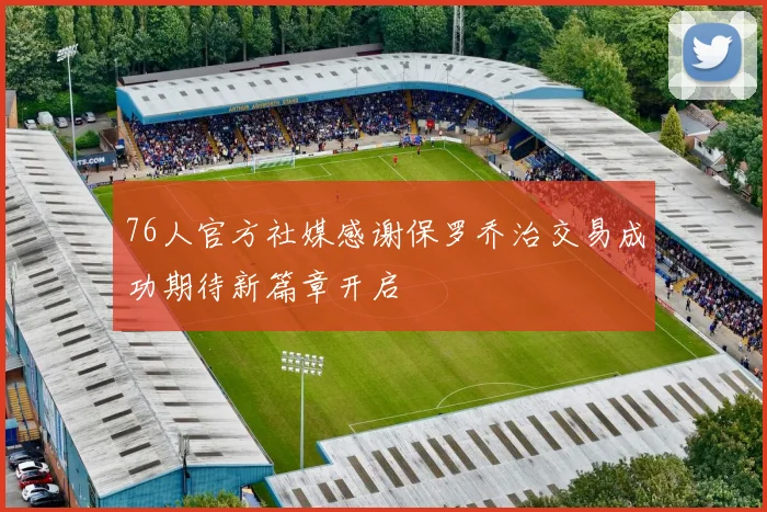 76人官方社媒感谢保罗乔治交易成功期待新篇章开启