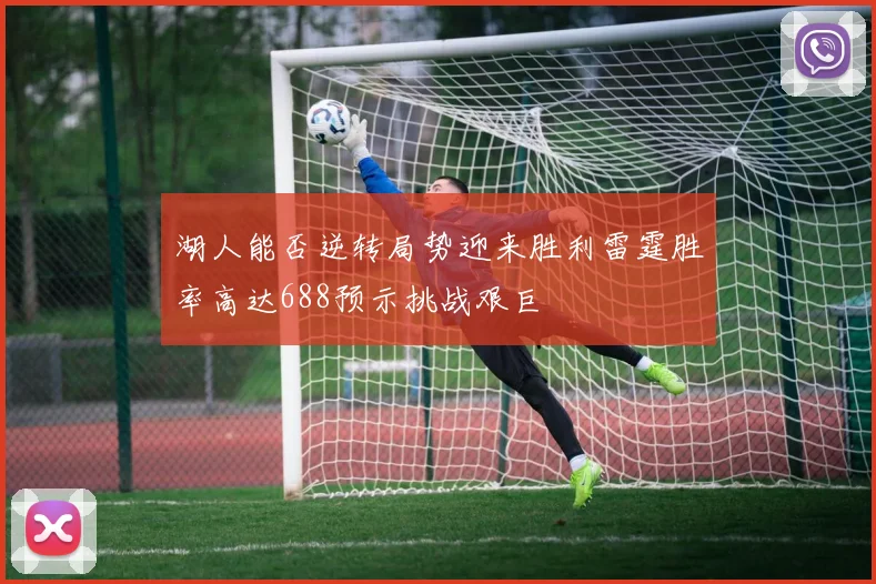 湖人能否逆转局势迎来胜利雷霆胜率高达688预示挑战艰巨